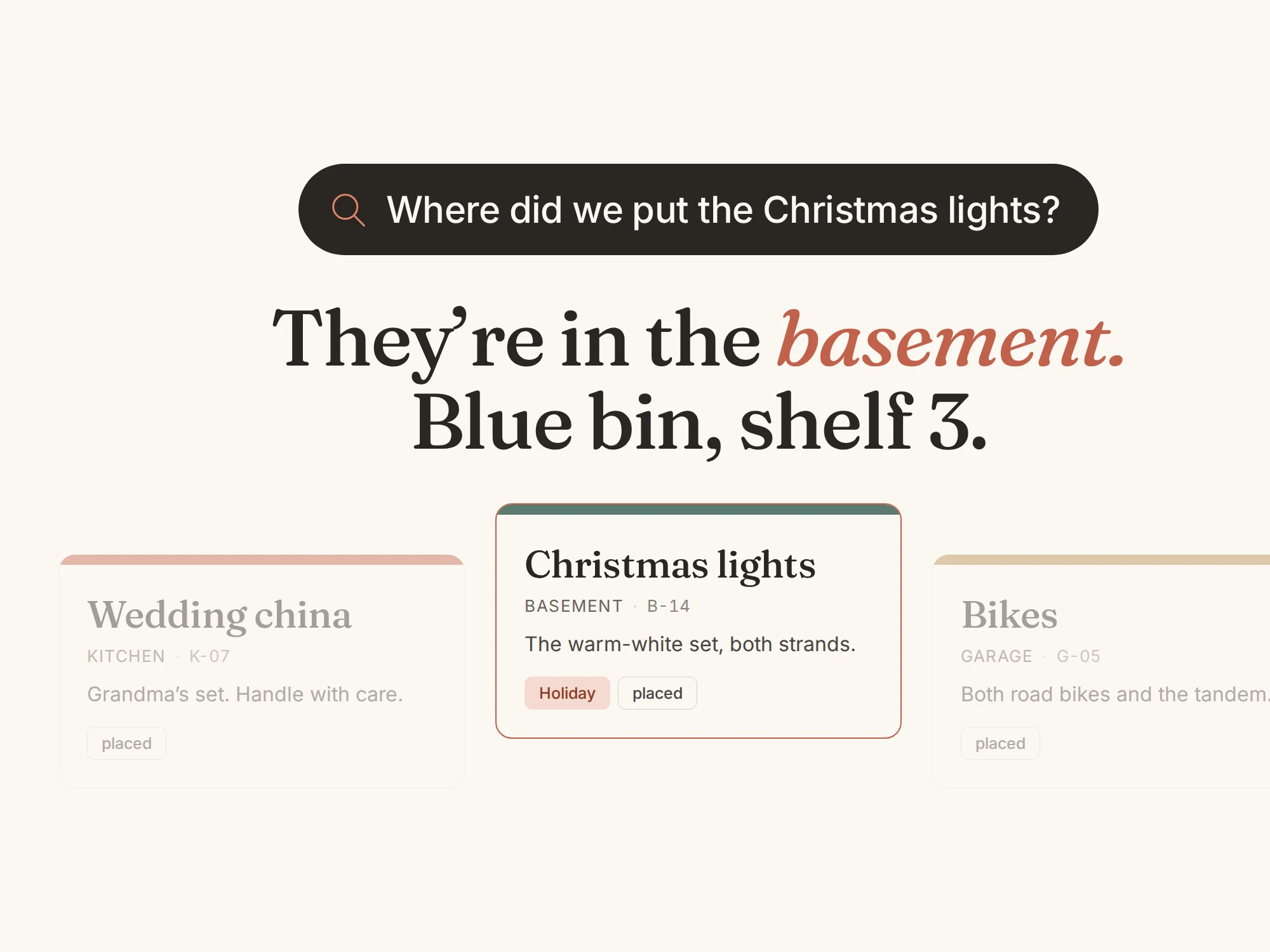 Kept answering "Where did we put the Christmas lights?" with the basement, blue bin, shelf 3